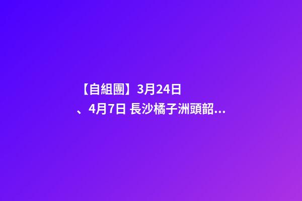 【自組團】3月24日、4月7日 長沙.橘子洲頭.韶山.張家界森林公園.袁家界